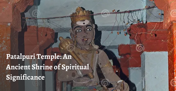 Patalpuri Temple: An Ancient Shrine of Spiritual Significance