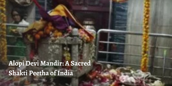 Alopi Devi Mandir: A Sacred Shakti Peetha of India